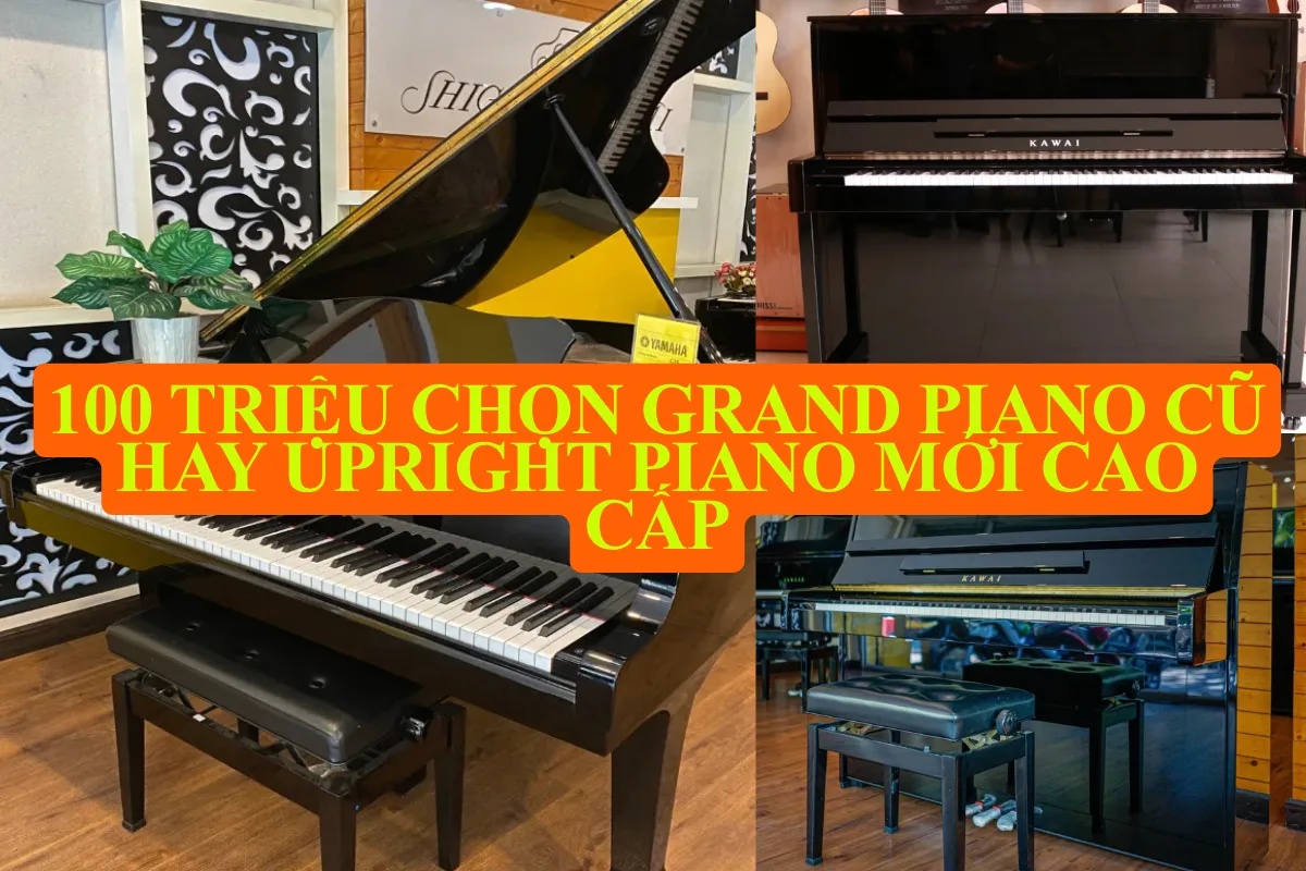 100 triệu chọn Grand Piano cũ hay Upright Piano mới cao cấp