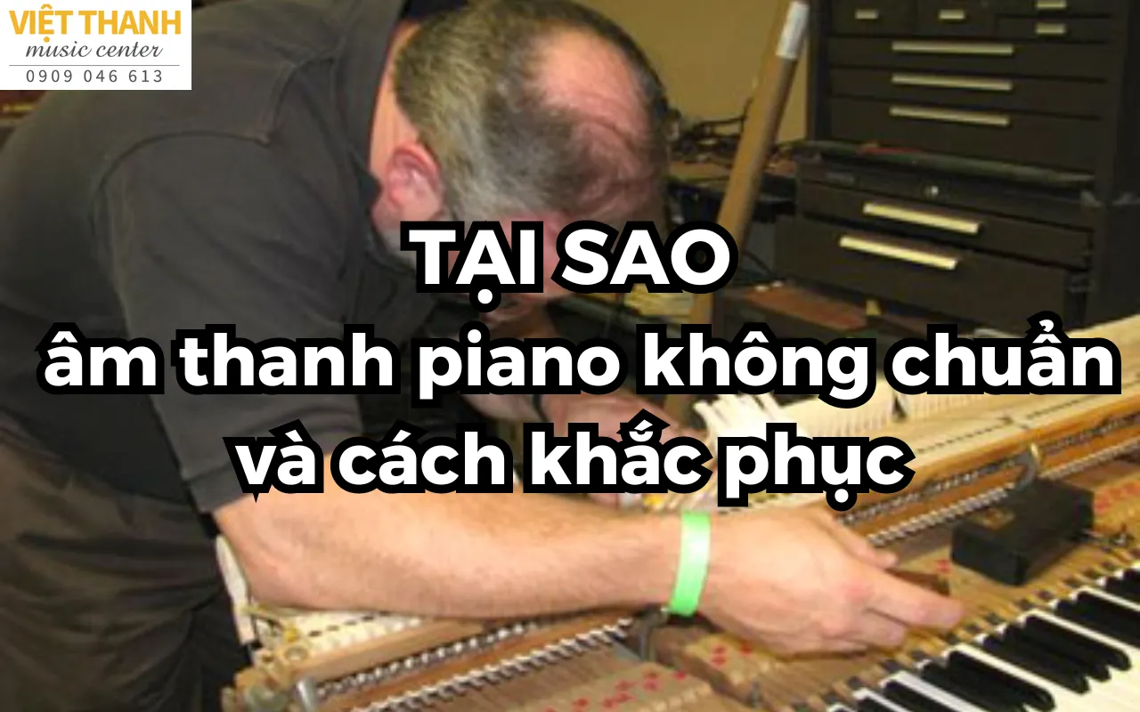 Nguyên nhân khiến âm thanh của piano không chuẩn và cách khắc phục