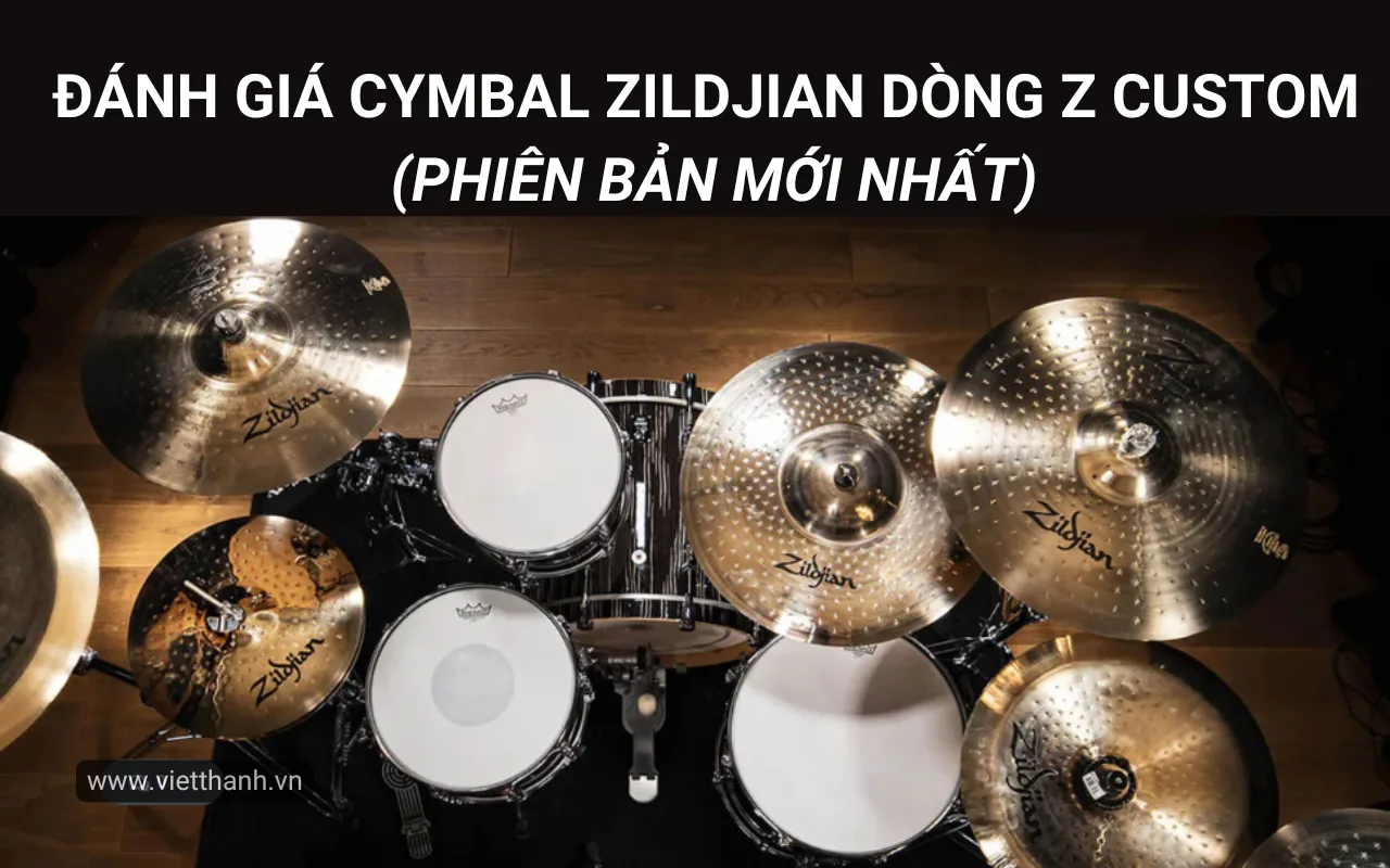 Đánh giá Cymbal Zildjian dòng Z Custom – Phiên bản mới nhất