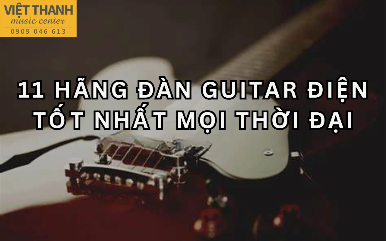 11 hãng đàn guitar điện tốt nhất mọi thời đại