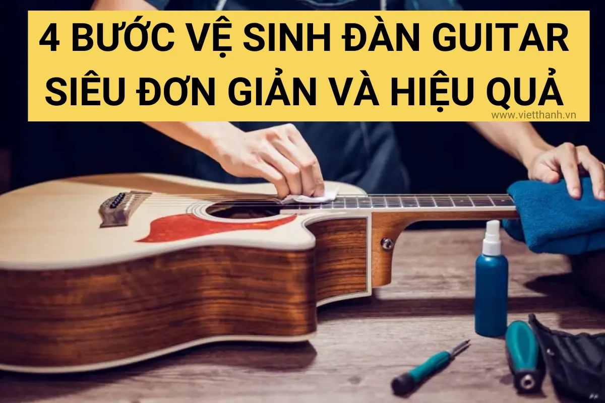 4 bước vệ sinh đàn guitar siêu đơn giản và hiệu quả