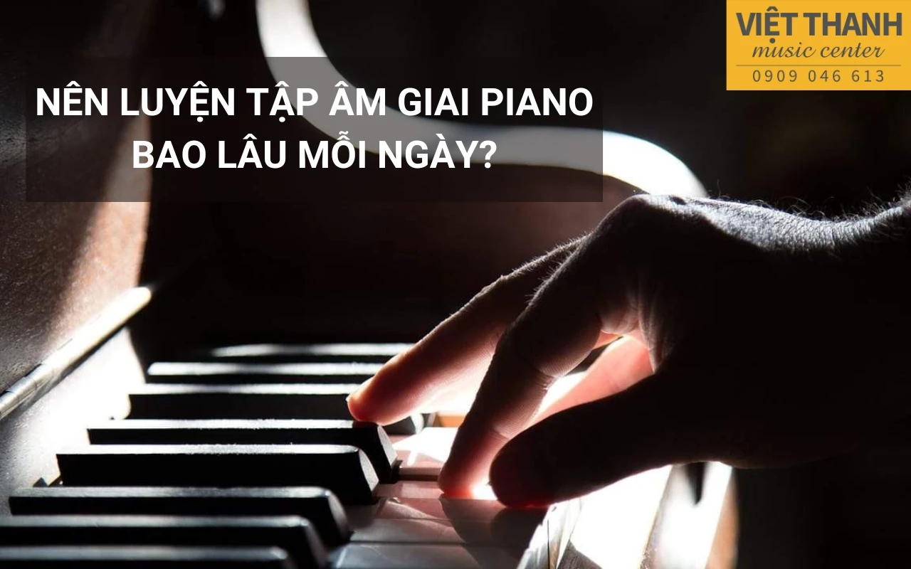 Nên luyện tập âm giai piano bao lâu mỗi ngày?