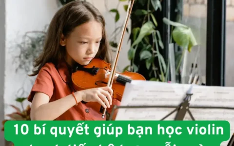 10 bí quyết giúp bạn học violin nhanh tiến bộ hơn mỗi ngày