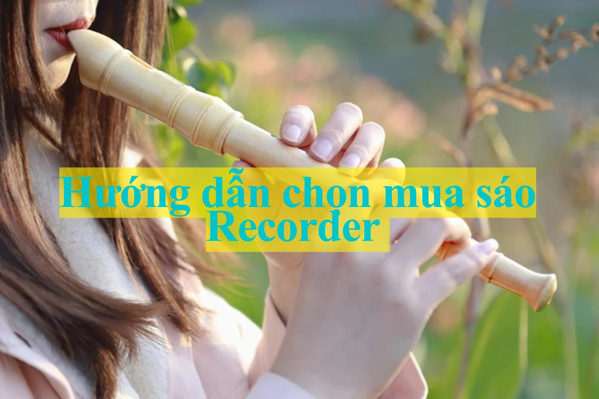 Hướng dẫn chọn mua sáo recorder chuẩn cho người mới