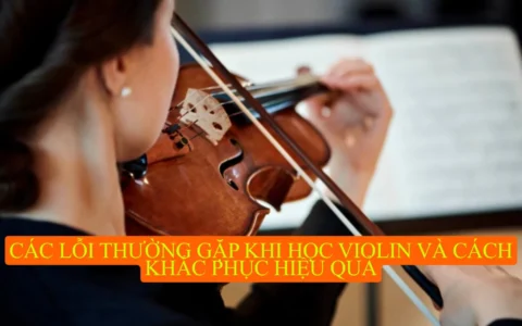 Các lỗi thường gặp khi học violin và cách khắc phục hiệu quả