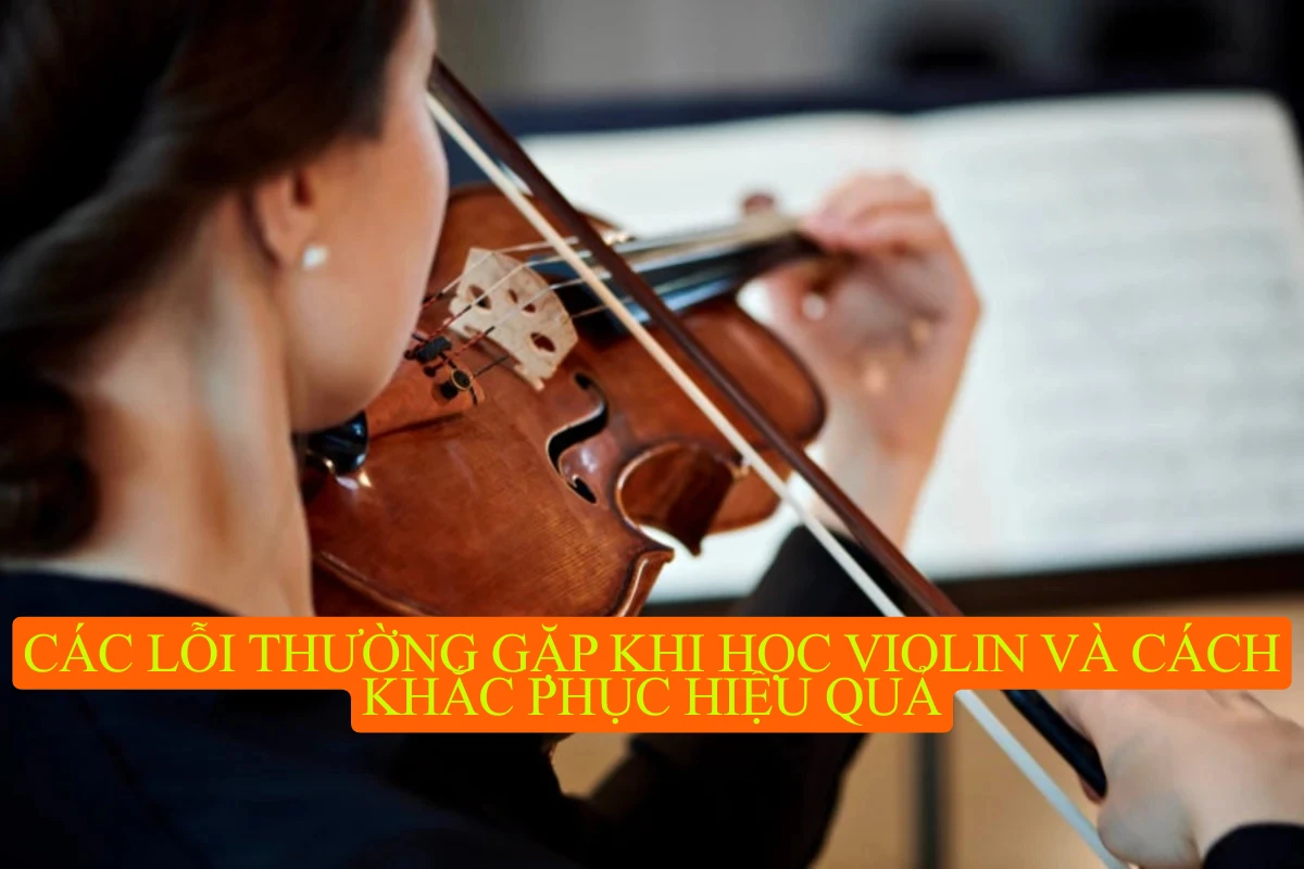 Các lỗi thường gặp khi học violin và cách khắc phục hiệu quả