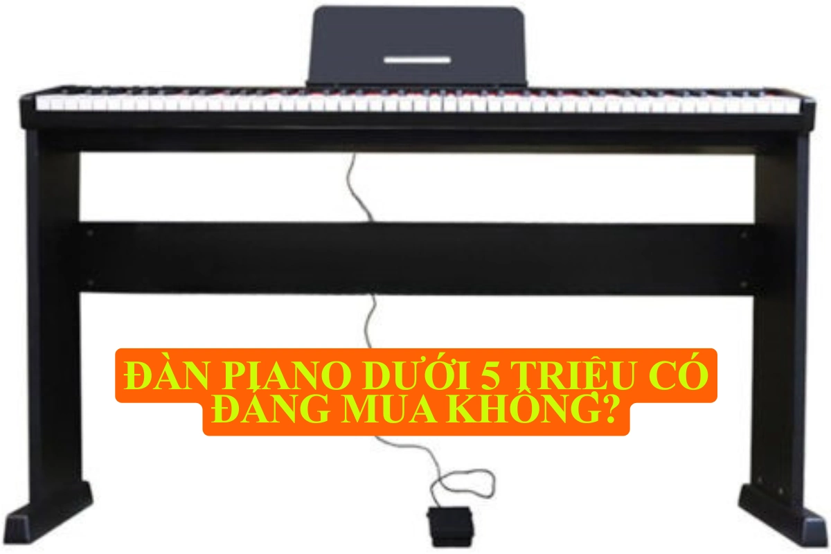 Đàn piano dưới 5 triệu có đáng mua không? Chọn sao cho đúng để không “ném tiền qua cửa sổ”