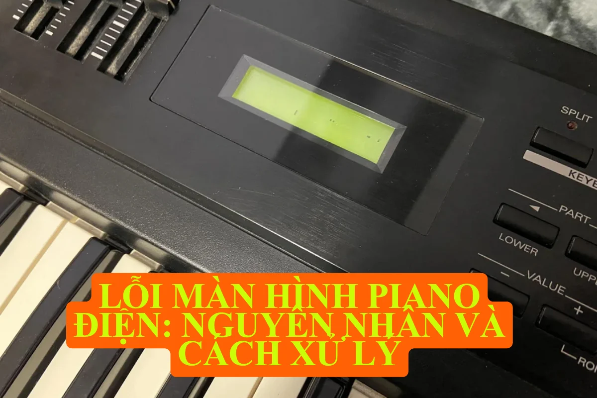 Lỗi màn hình piano điện: nguyên nhân và cách xử lý