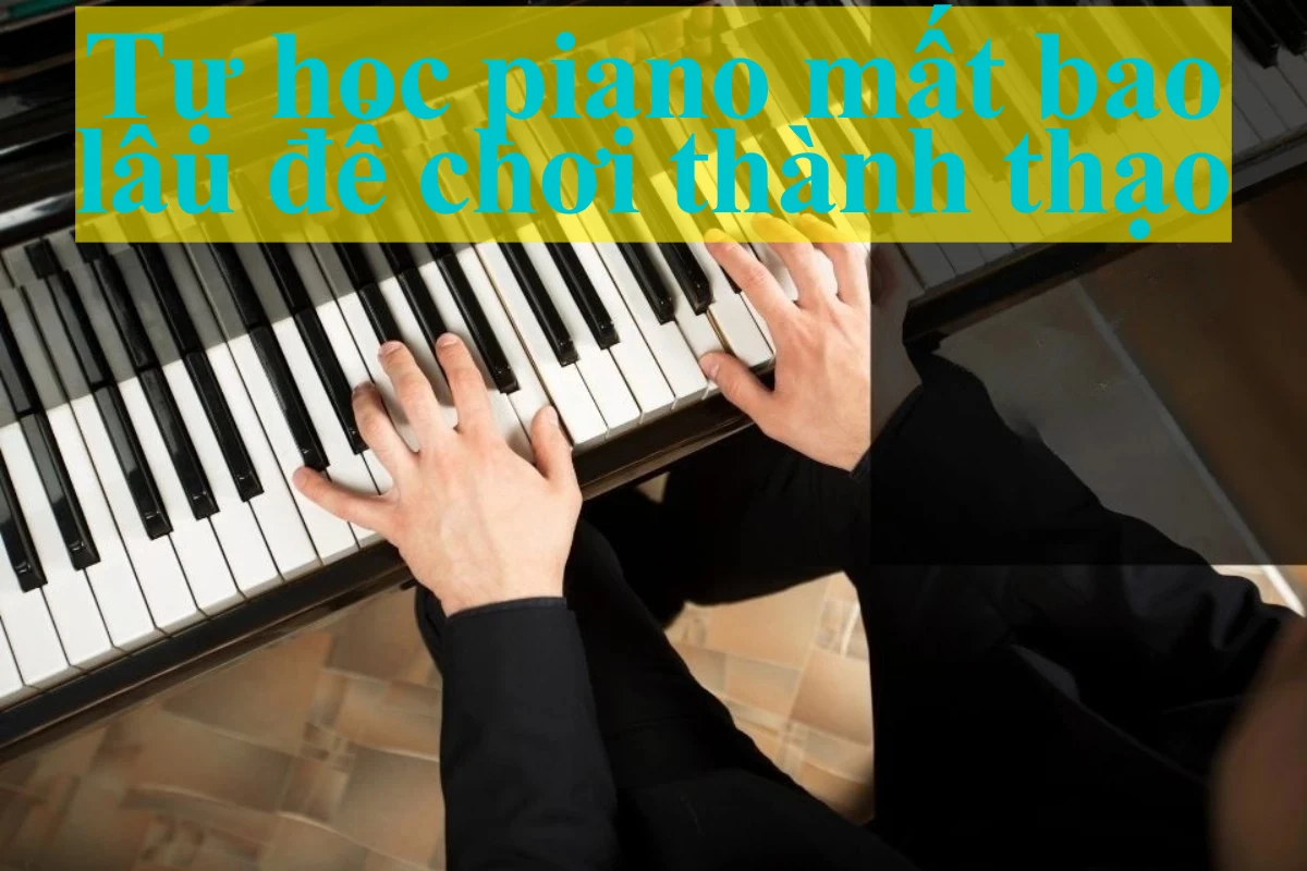 Tự học piano mất bao lâu để chơi thành thạo?