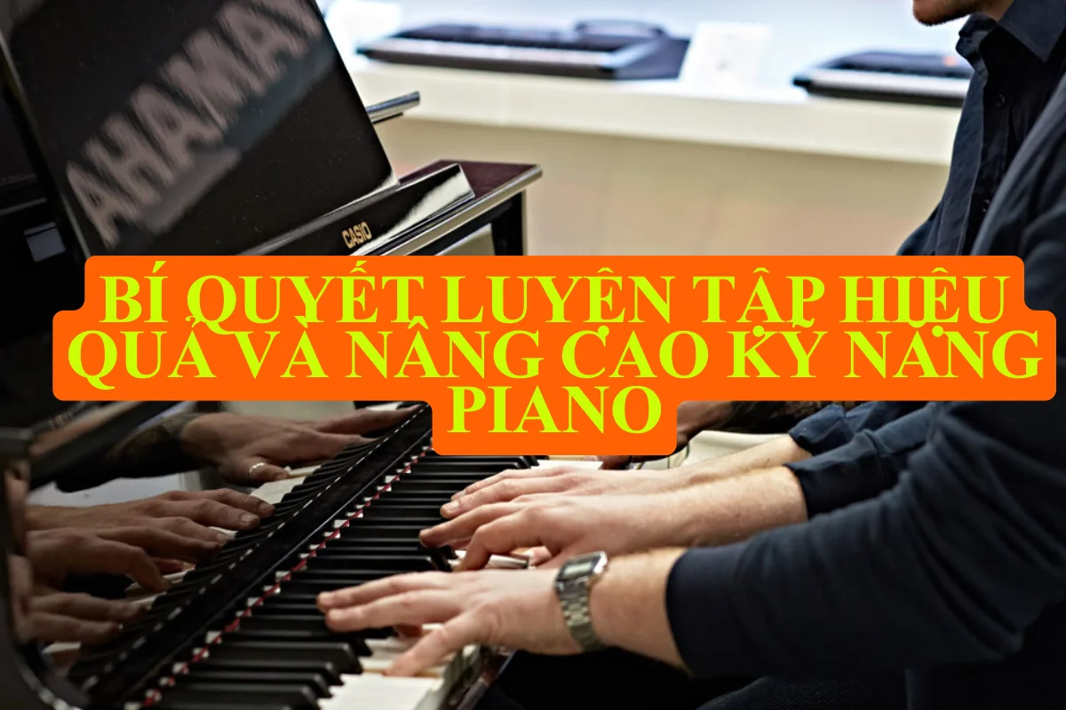 Bí quyết luyện tập hiệu quả và nâng cao kỹ năng piano